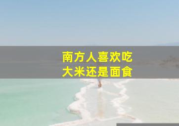 南方人喜欢吃大米还是面食