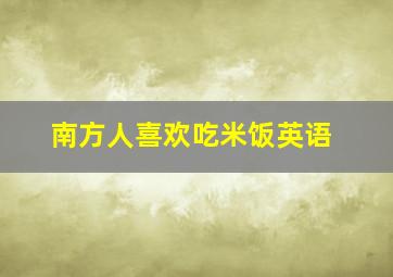 南方人喜欢吃米饭英语