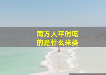 南方人平时吃的是什么米类