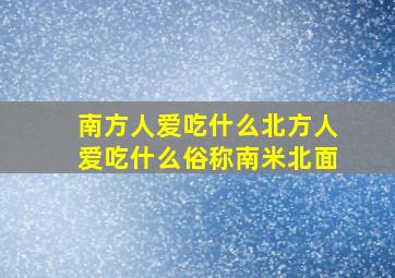 南方人爱吃什么北方人爱吃什么俗称南米北面