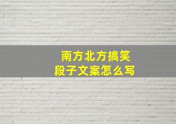 南方北方搞笑段子文案怎么写