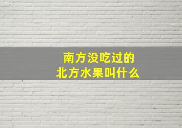 南方没吃过的北方水果叫什么