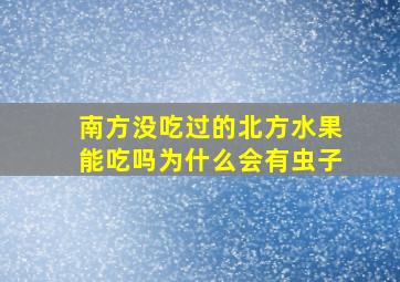 南方没吃过的北方水果能吃吗为什么会有虫子