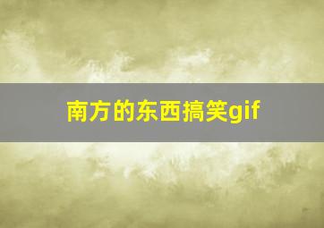 南方的东西搞笑gif