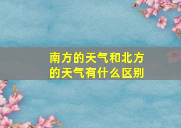 南方的天气和北方的天气有什么区别