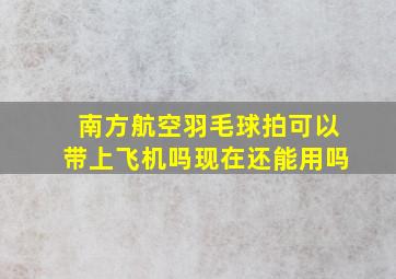 南方航空羽毛球拍可以带上飞机吗现在还能用吗