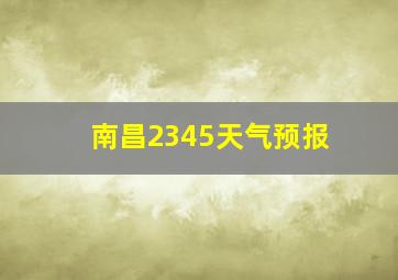 南昌2345天气预报