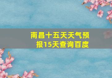 南昌十五天天气预报15天查询百度