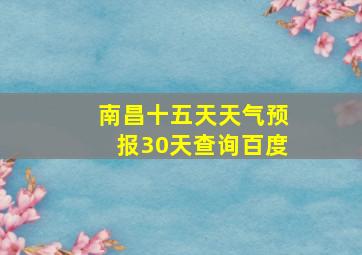 南昌十五天天气预报30天查询百度