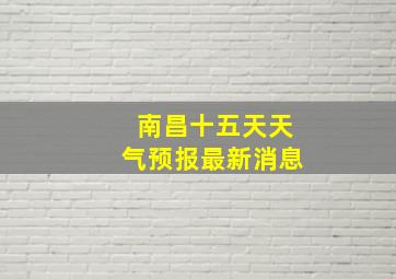 南昌十五天天气预报最新消息