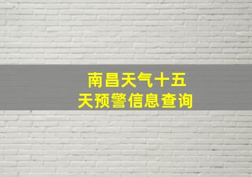 南昌天气十五天预警信息查询