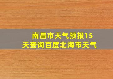 南昌市天气预报15天查询百度北海市天气