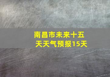 南昌市未来十五天天气预报15天