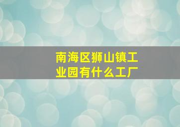 南海区狮山镇工业园有什么工厂