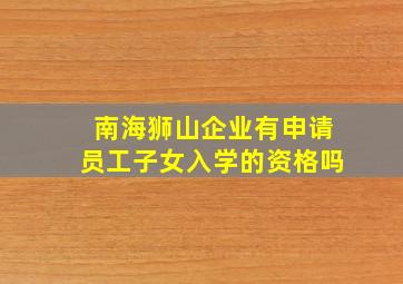 南海狮山企业有申请员工子女入学的资格吗