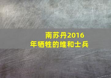 南苏丹2016年牺牲的维和士兵