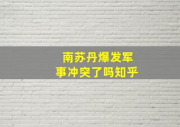 南苏丹爆发军事冲突了吗知乎