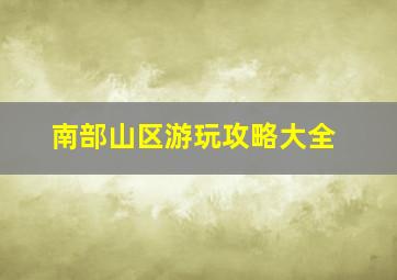 南部山区游玩攻略大全