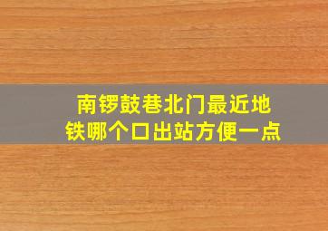 南锣鼓巷北门最近地铁哪个口出站方便一点