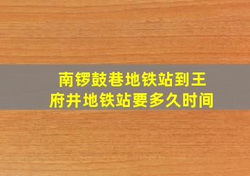 南锣鼓巷地铁站到王府井地铁站要多久时间