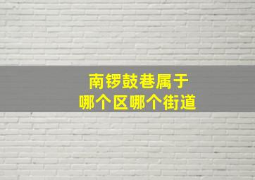 南锣鼓巷属于哪个区哪个街道