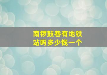 南锣鼓巷有地铁站吗多少钱一个