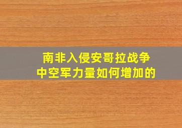 南非入侵安哥拉战争中空军力量如何增加的