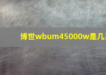 博世wbum45000w是几系