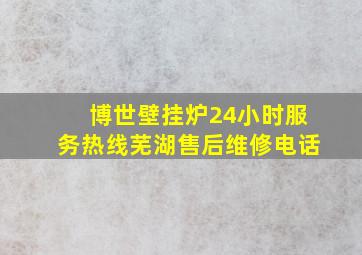 博世壁挂炉24小时服务热线芜湖售后维修电话