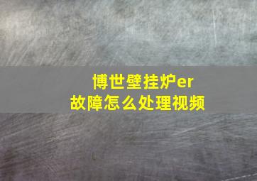 博世壁挂炉er故障怎么处理视频