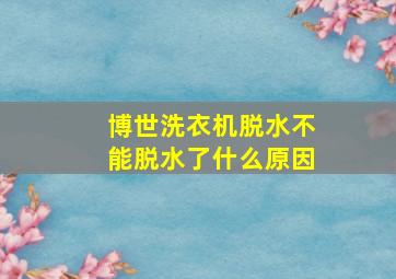 博世洗衣机脱水不能脱水了什么原因