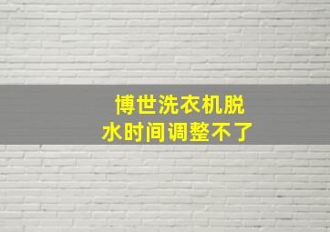 博世洗衣机脱水时间调整不了