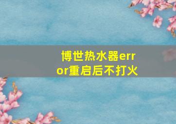 博世热水器error重启后不打火