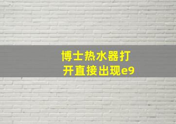 博士热水器打开直接出现e9