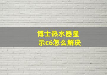 博士热水器显示c6怎么解决