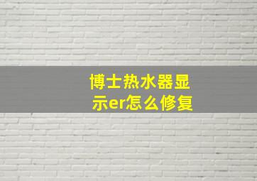 博士热水器显示er怎么修复