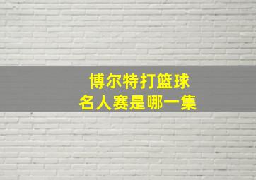 博尔特打篮球名人赛是哪一集