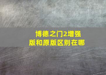 博德之门2增强版和原版区别在哪