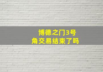 博德之门3号角交易结束了吗