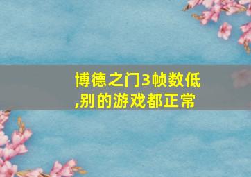 博德之门3帧数低,别的游戏都正常