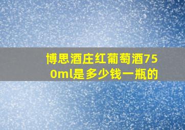 博思酒庄红葡萄酒750ml是多少钱一瓶的