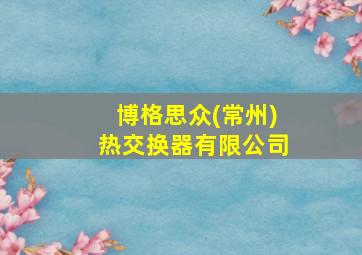 博格思众(常州)热交换器有限公司