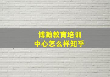 博瀚教育培训中心怎么样知乎