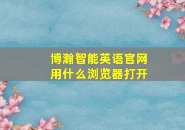 博瀚智能英语官网用什么浏览器打开