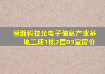 博瀚科技光电子信息产业基地二期1栋2层03室房价