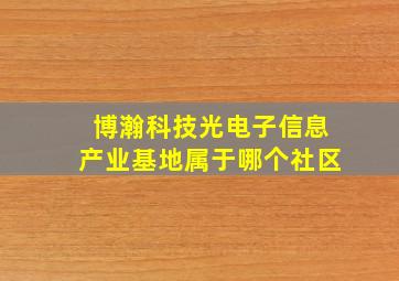 博瀚科技光电子信息产业基地属于哪个社区