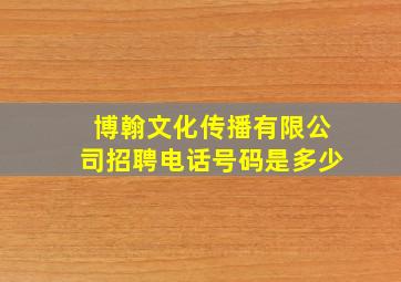 博翰文化传播有限公司招聘电话号码是多少