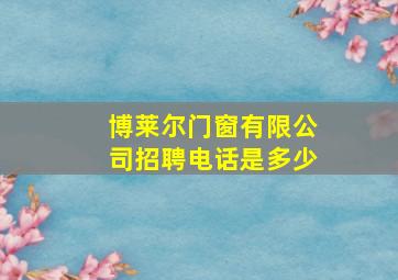 博莱尔门窗有限公司招聘电话是多少