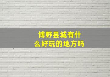 博野县城有什么好玩的地方吗