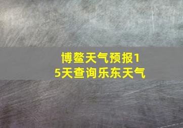 博鳌天气预报15天查询乐东天气